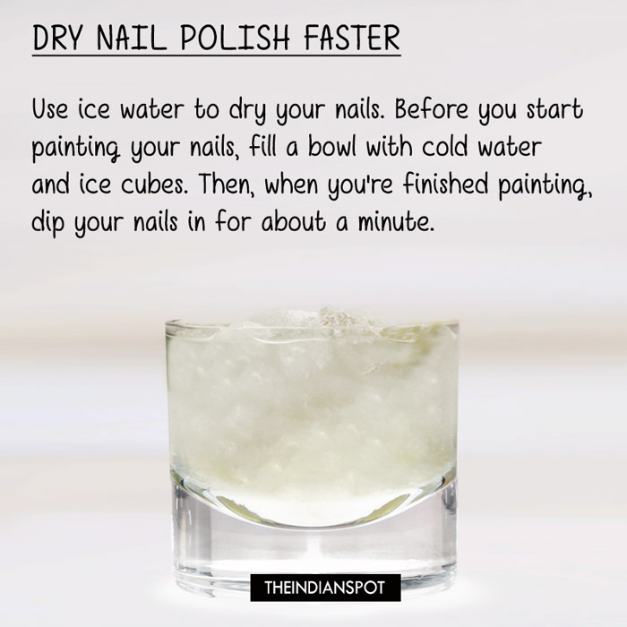 Ice cold : Let nail polish dry for a minute, then submerge your nails into ice cold water for 1-2 mins. The cold water will help the polish dry completely.
